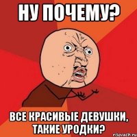 ну почему? все красивые девушки, такие уродки?