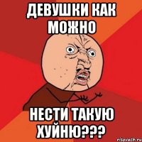 Девушки как можно Нести такую Хуйню???