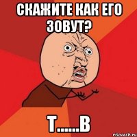 скажите как его зовут? т......в