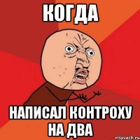 КОГДА НАПИСАЛ КОНТРОХУ НА ДВА