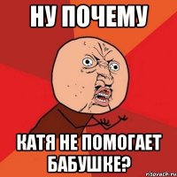 Ну почему Катя не помогает бабушке?