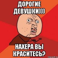 ДОРОГИЕ ДЕВУШКИ))) нахера вы краситесь?