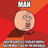 Май Нахуя блять столько жары нахуй мы тебе не ризиновые