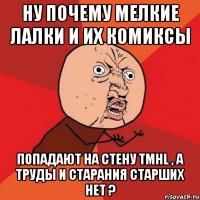 Ну почему Мелкие Лалки и их комиксы попадают на стену TMHL , а труды и старания старших нет ?