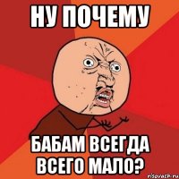 Ну почему Бабам всегда всего мало?