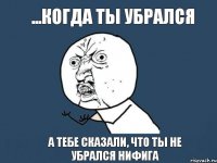 ...когда ты убрался а тебе сказали, что ты не убрался нифига