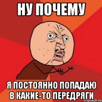 Ну почему я постоянно попадаю в какие-то передряги