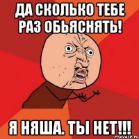 Да сколько тебе раз обьяснять! Я няша. Ты нет!!!