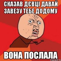 сказав дєвці давай завезу тебе додому вона послала