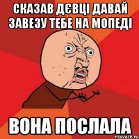 сказав дєвці давай завезу тебе на мопеді вона послала