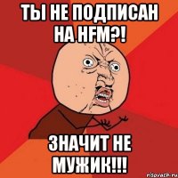 Ты не подписан на HFM?! Значит не мужик!!!