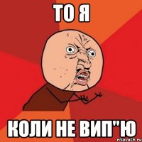 ТО Я КОЛИ НЕ ВИП"Ю