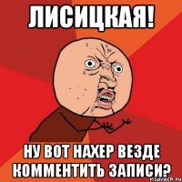 лисицкая! ну вот нахер везде комментить записи?