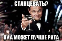 Станцевать? Ну а может лучше РИТА