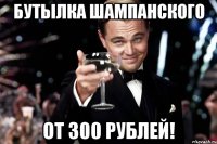 Бутылка шампанского от 300 рублей!