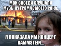 Мои соседи слушали музыку громче моего рока. Я показала им концерт Rammstein...