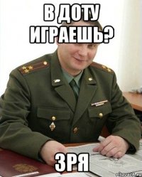 в доту играешь? зря