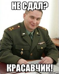 Не сдал? Красавчик!