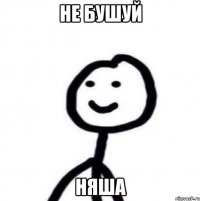 Не бушуй Няша