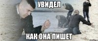 увидел как она пишет