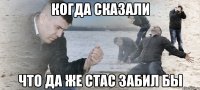 Когда сказали Что да же Стас забил бы