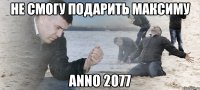 не смогу подарить максиму ANNO 2077