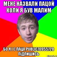 мене назвали пацой коли я був малим бо я і є паца public70955728 підпишись