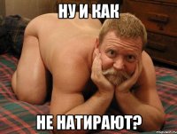 НУ И КАК НЕ НАТИРАЮТ?