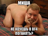 Миша Не хочешь в BF4 поганять?