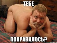 тебе понравилось?