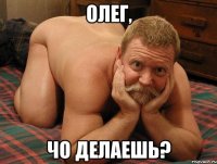 Олег, чо делаешь?