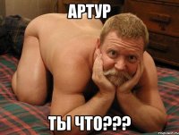 АРТУР ТЫ ЧТО???