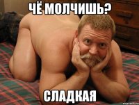 Чё молчишь? Сладкая