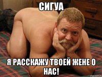 Сигуа Я расскажу твоей жене о нас!