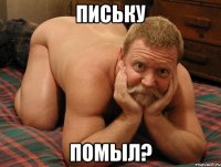 ПИСЬКУ ПОМЫЛ?