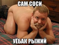 сам соси уёбак рыжий