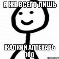 Я ЖЕ ВСЕГО ЛИШЬ ЖАЛКИЙ АПТЕКАРЬ )00