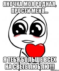 Яночка моя родная, прости меня... Я тебя больше всех на свете люблю!!!