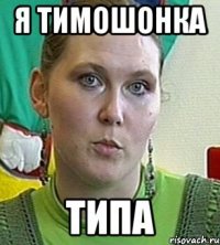 я тимошонка типа