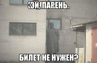 Эй, парень Билет не нужен?