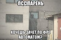 Псс парень хочешь зачет по фре автоматом?