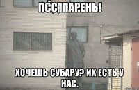 Псс, парень! хочешь Субару? Их есть у нас.