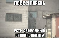 псссс, парень Есть свободный энвайронмент?