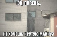 Эй, парень, Не хочешь крутую майку?