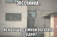 псс, ника не хочешь со мной погулять сегодня?