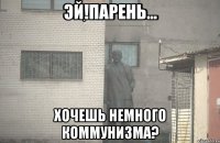 Эй!Парень... Хочешь немного коммунизма?