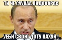 Ти че суукаа пидооорас уеби свою доту нахуй !