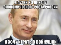 Я Путин и я не хочу экономического роста России я хочу играть в войнушки