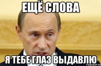 ЕЩЁ СЛОВА Я ТЕБЕ ГЛАЗ ВЫДАВЛЮ