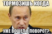 Тормозишь когда Уже вошел в поворот?